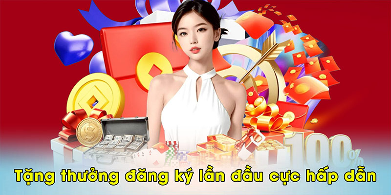 Tặng thưởng đăng ký lần đầu cực hấp dẫn